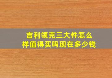 吉利领克三大件怎么样值得买吗现在多少钱