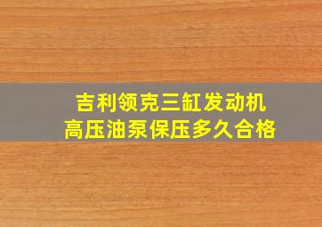 吉利领克三缸发动机高压油泵保压多久合格