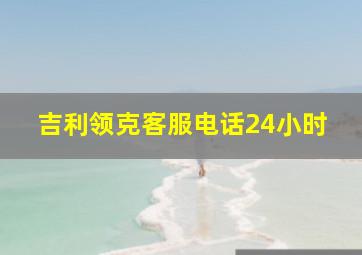 吉利领克客服电话24小时