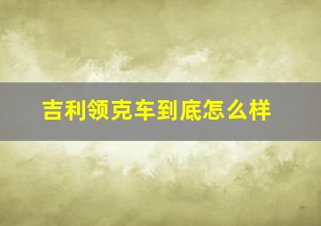 吉利领克车到底怎么样