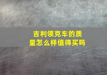 吉利领克车的质量怎么样值得买吗