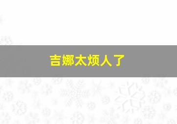 吉娜太烦人了