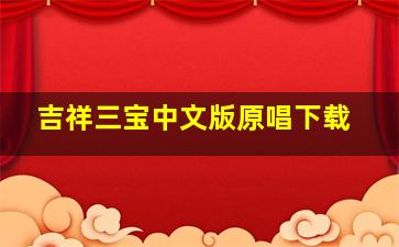 吉祥三宝中文版原唱下载