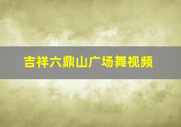 吉祥六鼎山广场舞视频