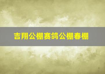 吉翔公棚赛鸽公棚春棚