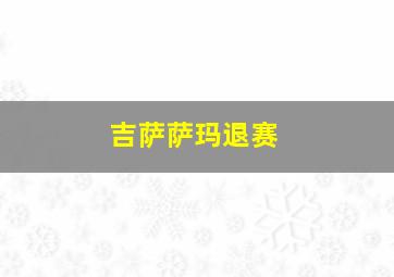 吉萨萨玛退赛