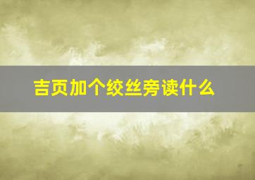 吉页加个绞丝旁读什么