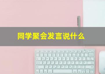 同学聚会发言说什么