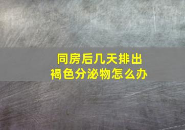 同房后几天排出褐色分泌物怎么办