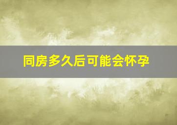 同房多久后可能会怀孕