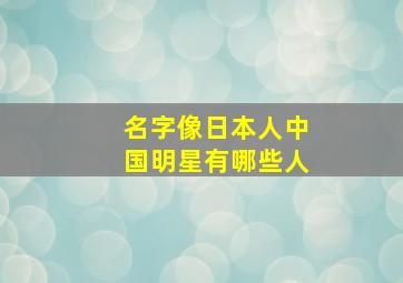 名字像日本人中国明星有哪些人