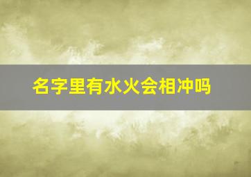 名字里有水火会相冲吗