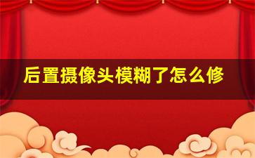 后置摄像头模糊了怎么修