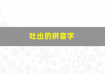 吐出的拼音字