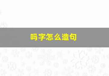 吗字怎么造句