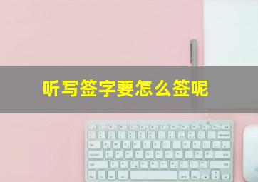 听写签字要怎么签呢