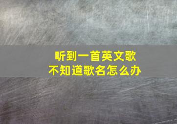 听到一首英文歌不知道歌名怎么办