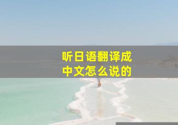 听日语翻译成中文怎么说的