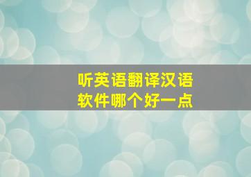 听英语翻译汉语软件哪个好一点