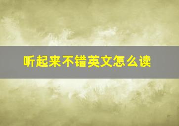 听起来不错英文怎么读