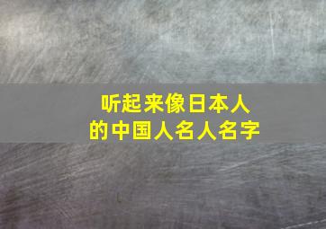 听起来像日本人的中国人名人名字