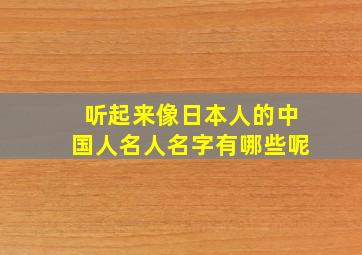 听起来像日本人的中国人名人名字有哪些呢