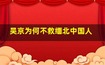 吴京为何不救缅北中国人