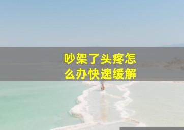 吵架了头疼怎么办快速缓解