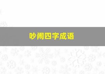 吵闹四字成语