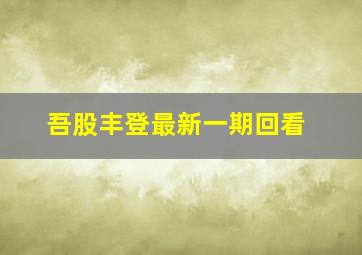 吾股丰登最新一期回看