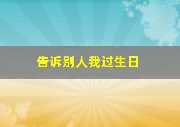 告诉别人我过生日