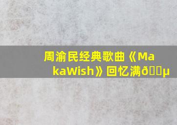 周渝民经典歌曲《MakaWish》回忆满🈵