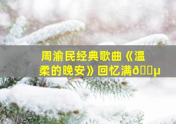 周渝民经典歌曲《温柔的晚安》回忆满🈵