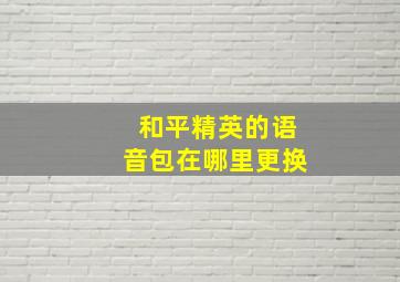 和平精英的语音包在哪里更换