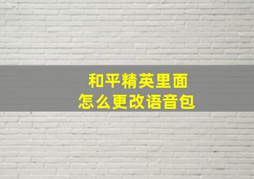 和平精英里面怎么更改语音包