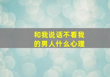 和我说话不看我的男人什么心理