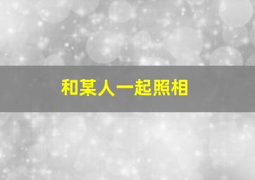 和某人一起照相