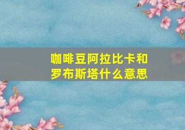 咖啡豆阿拉比卡和罗布斯塔什么意思