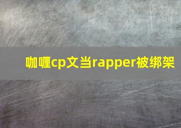 咖喱cp文当rapper被绑架