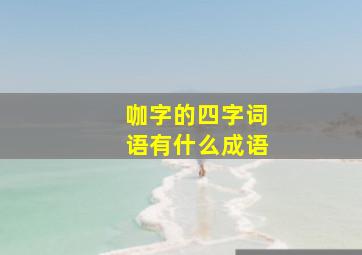 咖字的四字词语有什么成语