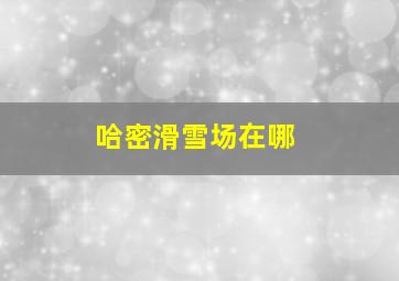 哈密滑雪场在哪