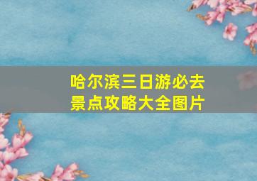 哈尔滨三日游必去景点攻略大全图片