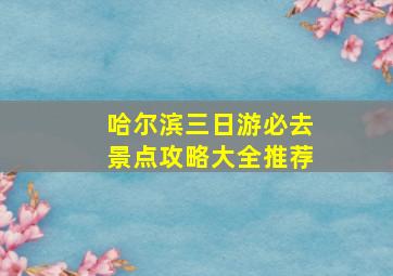 哈尔滨三日游必去景点攻略大全推荐