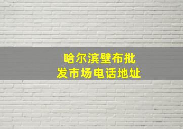 哈尔滨壁布批发市场电话地址