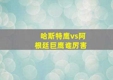 哈斯特鹰vs阿根廷巨鹰谁厉害