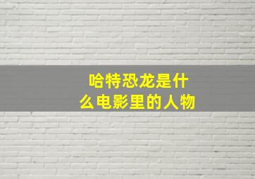 哈特恐龙是什么电影里的人物