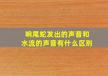 响尾蛇发出的声音和水流的声音有什么区别