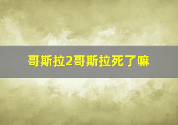 哥斯拉2哥斯拉死了嘛