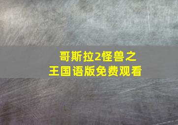 哥斯拉2怪兽之王国语版免费观看