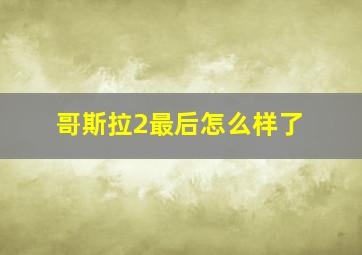 哥斯拉2最后怎么样了